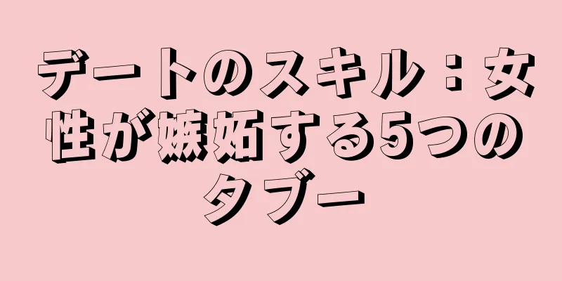 デートのスキル：女性が嫉妬する5つのタブー