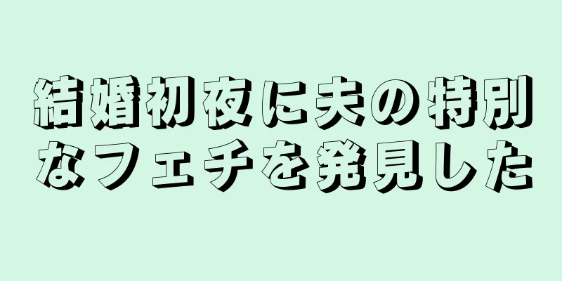 結婚初夜に夫の特別なフェチを発見した