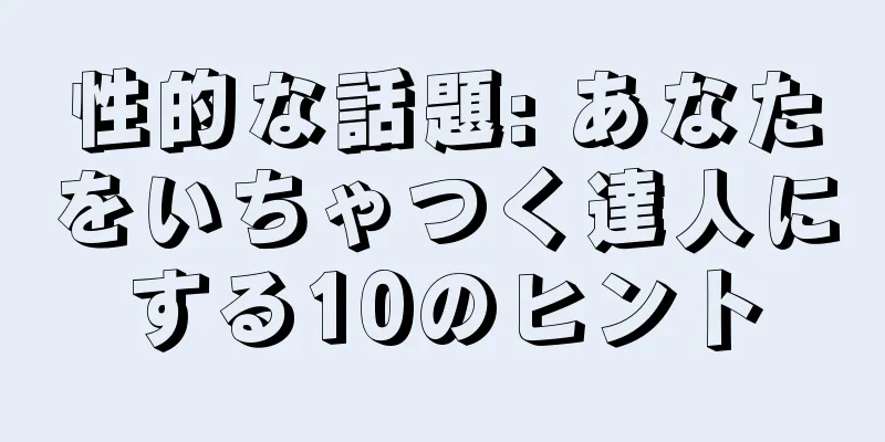 性的な話題: あなたをいちゃつく達人にする10のヒント