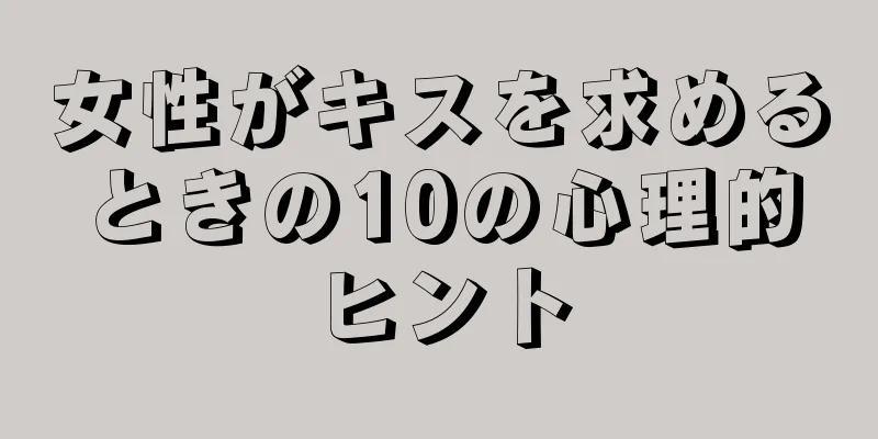 女性がキスを求めるときの10の心理的ヒント