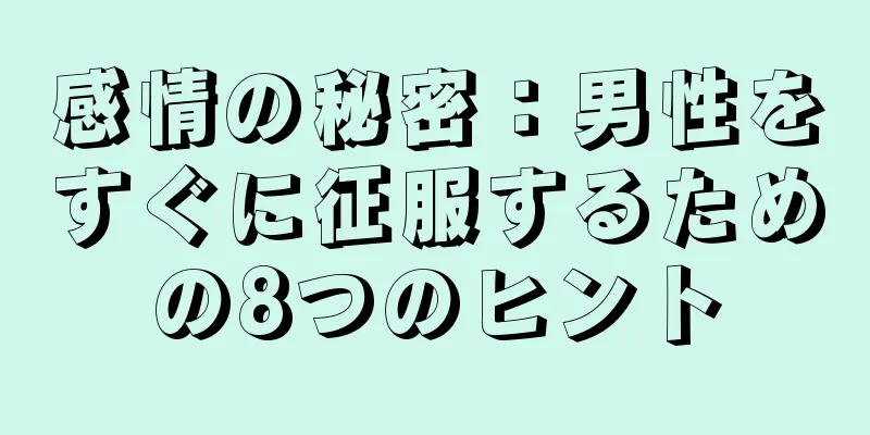 感情の秘密：男性をすぐに征服するための8つのヒント
