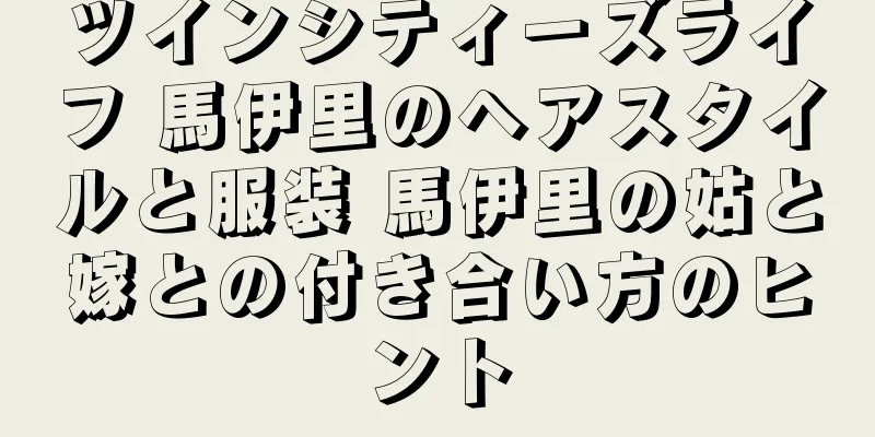 ツインシティーズライフ 馬伊里のヘアスタイルと服装 馬伊里の姑と嫁との付き合い方のヒント