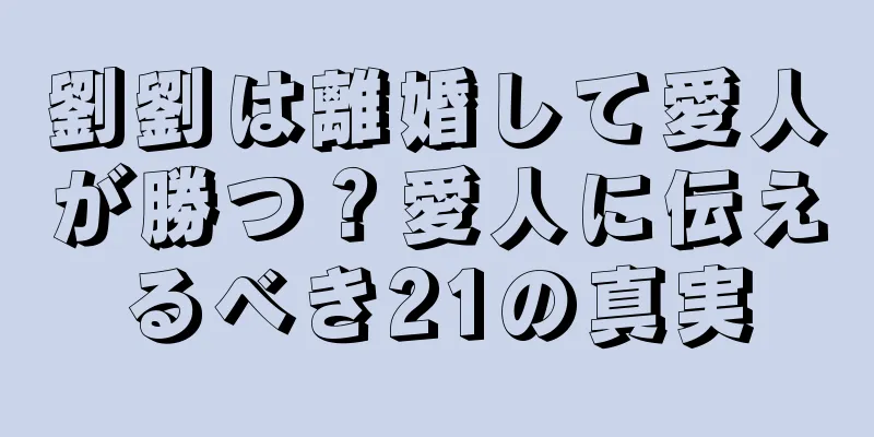 劉劉は離婚して愛人が勝つ？愛人に伝えるべき21の真実