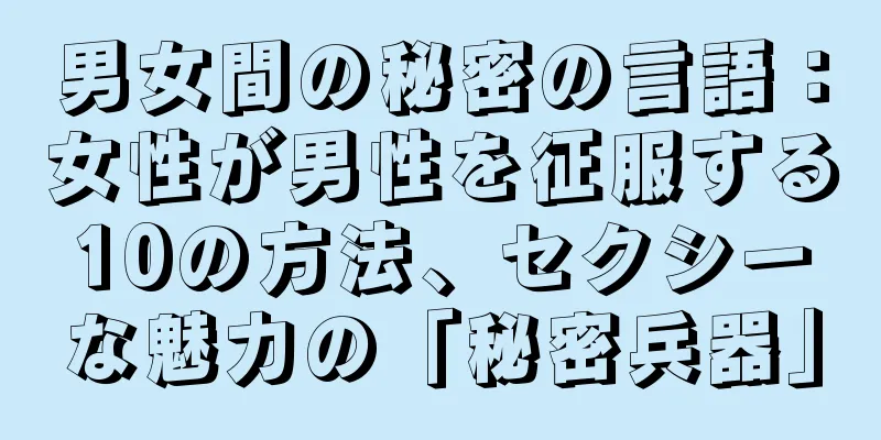 男女間の秘密の言語：女性が男性を征服する10の方法、セクシーな魅力の「秘密兵器」