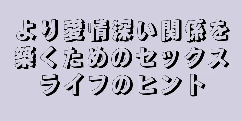 より愛情深い関係を築くためのセックスライフのヒント