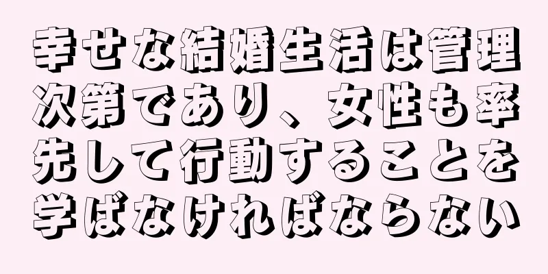 幸せな結婚生活は管理次第であり、女性も率先して行動することを学ばなければならない