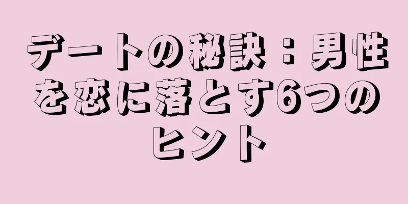 デートの秘訣：男性を恋に落とす6つのヒント