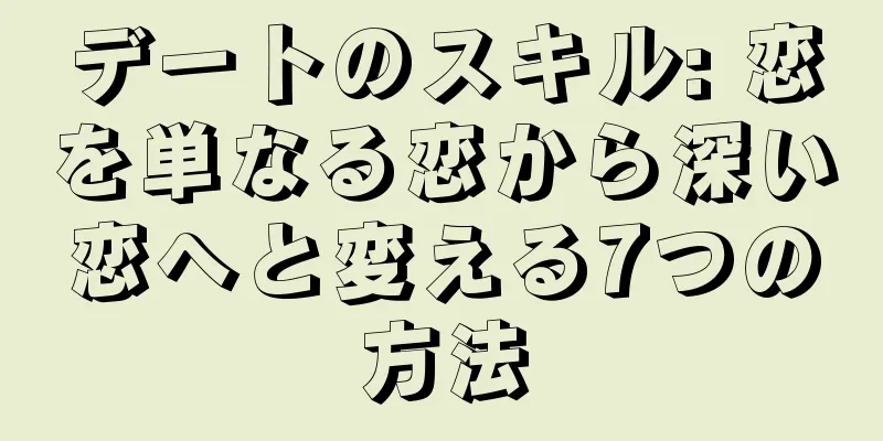 デートのスキル: 恋を単なる恋から深い恋へと変える7つの方法
