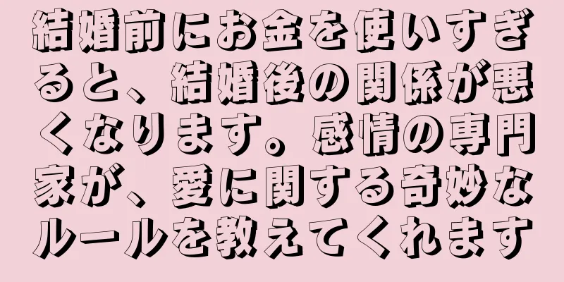 結婚前にお金を使いすぎると、結婚後の関係が悪くなります。感情の専門家が、愛に関する奇妙なルールを教えてくれます