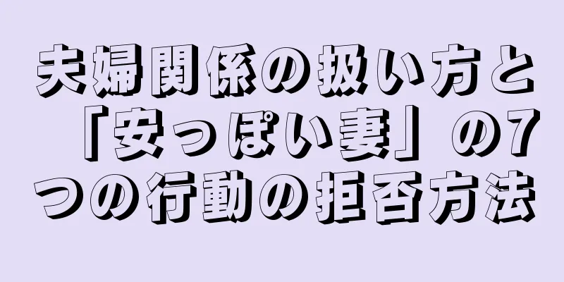 夫婦関係の扱い方と「安っぽい妻」の7つの行動の拒否方法