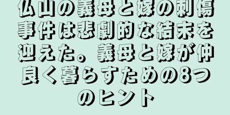 仏山の義母と嫁の刺傷事件は悲劇的な結末を迎えた。義母と嫁が仲良く暮らすための8つのヒント