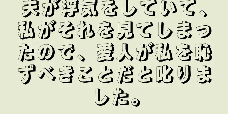 夫が浮気をしていて、私がそれを見てしまったので、愛人が私を恥ずべきことだと叱りました。