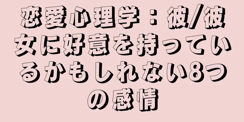 恋愛心理学：彼/彼女に好意を持っているかもしれない8つの感情