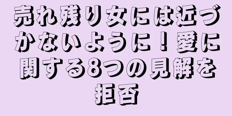 売れ残り女には近づかないように！愛に関する8つの見解を拒否