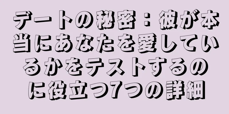 デートの秘密：彼が本当にあなたを愛しているかをテストするのに役立つ7つの詳細