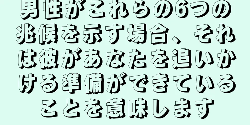 男性がこれらの6つの兆候を示す場合、それは彼があなたを追いかける準備ができていることを意味します