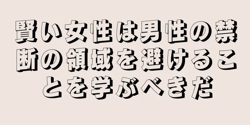 賢い女性は男性の禁断の領域を避けることを学ぶべきだ