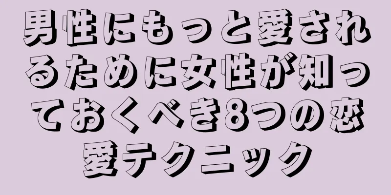 男性にもっと愛されるために女性が知っておくべき8つの恋愛テクニック