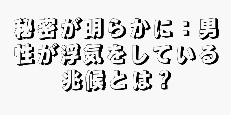 秘密が明らかに：男性が浮気をしている兆候とは？