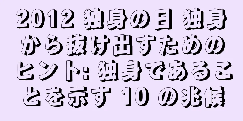 2012 独身の日 独身から抜け出すためのヒント: 独身であることを示す 10 の兆候