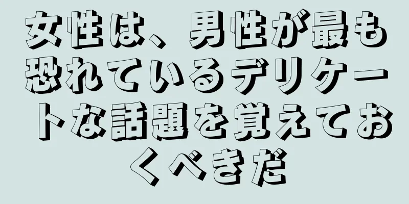 女性は、男性が最も恐れているデリケートな話題を覚えておくべきだ