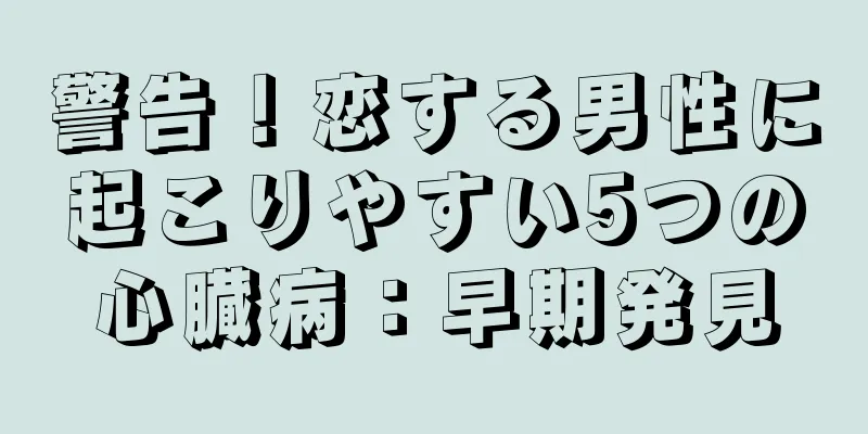 警告！恋する男性に起こりやすい5つの心臓病：早期発見