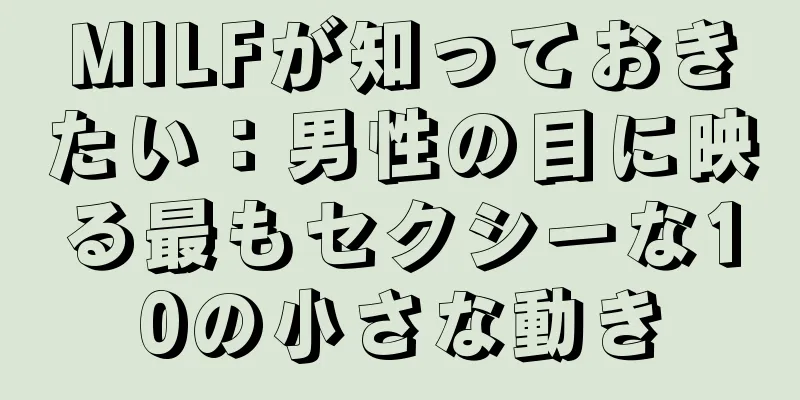 MILFが知っておきたい：男性の目に映る最もセクシーな10の小さな動き