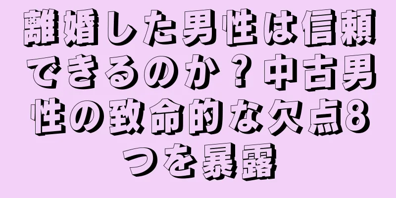 離婚した男性は信頼できるのか？中古男性の致命的な欠点8つを暴露