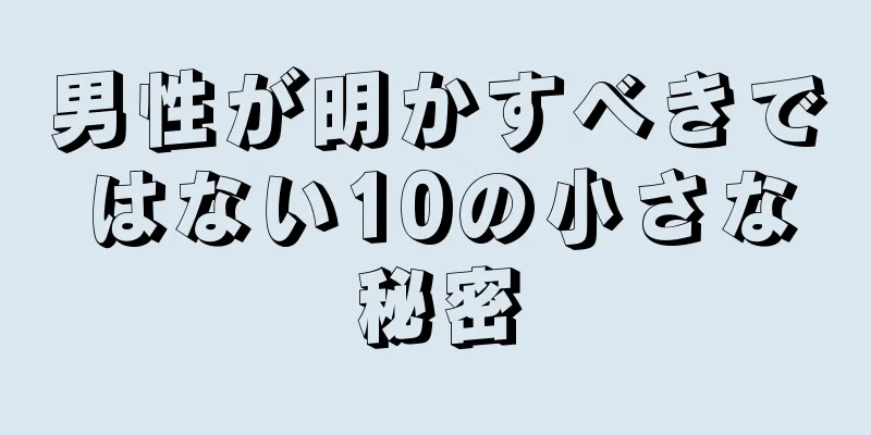 男性が明かすべきではない10の小さな秘密