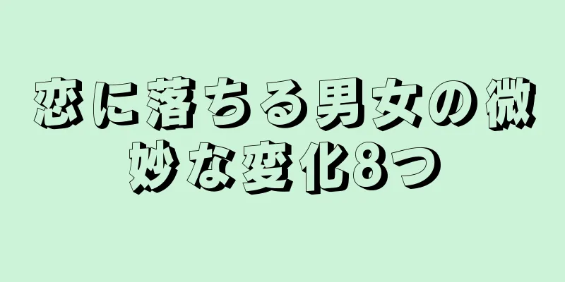 恋に落ちる男女の微妙な変化8つ