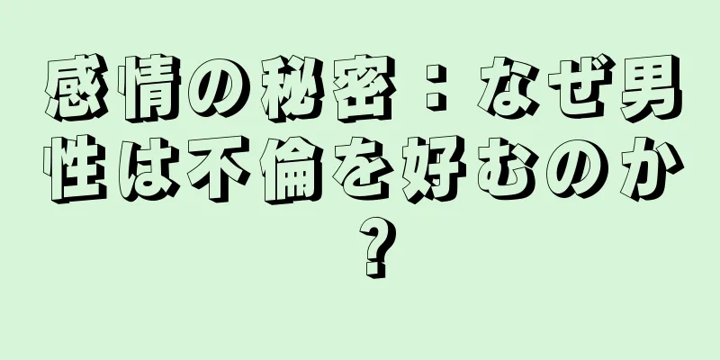 感情の秘密：なぜ男性は不倫を好むのか？