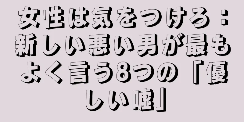 女性は気をつけろ：新しい悪い男が最もよく言う8つの「優しい嘘」