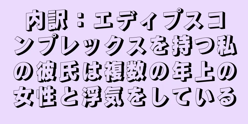 内訳：エディプスコンプレックスを持つ私の彼氏は複数の年上の女性と浮気をしている