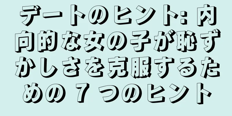 デートのヒント: 内向的な女の子が恥ずかしさを克服するための 7 つのヒント