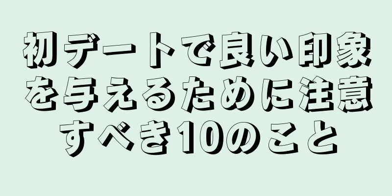 初デートで良い印象を与えるために注意すべき10のこと