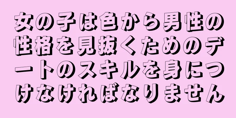 女の子は色から男性の性格を見抜くためのデートのスキルを身につけなければなりません