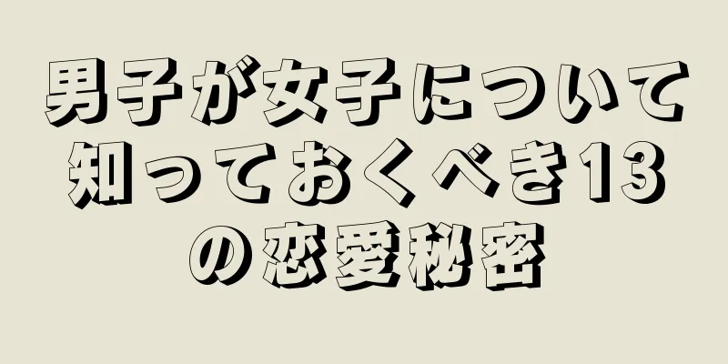 男子が女子について知っておくべき13の恋愛秘密