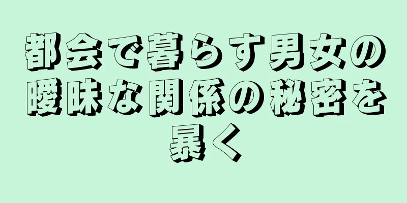 都会で暮らす男女の曖昧な関係の秘密を暴く