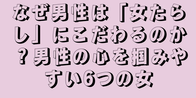 なぜ男性は「女たらし」にこだわるのか？男性の心を掴みやすい6つの女
