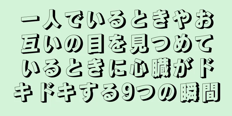 一人でいるときやお互いの目を見つめているときに心臓がドキドキする9つの瞬間