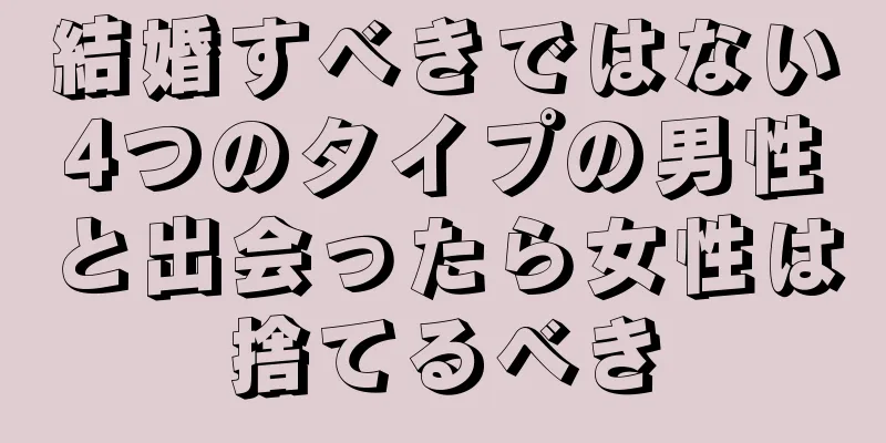 結婚すべきではない4つのタイプの男性と出会ったら女性は捨てるべき