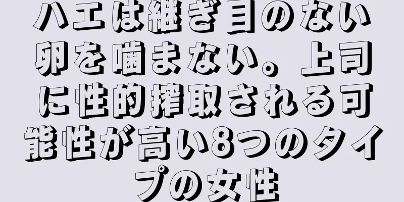 ハエは継ぎ目のない卵を噛まない。上司に性的搾取される可能性が高い8つのタイプの女性