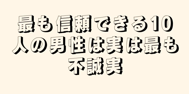 最も信頼できる10人の男性は実は最も不誠実
