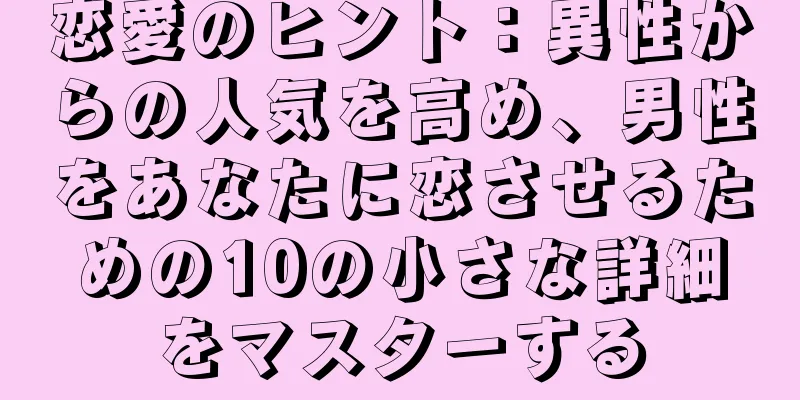 恋愛のヒント：異性からの人気を高め、男性をあなたに恋させるための10の小さな詳細をマスターする