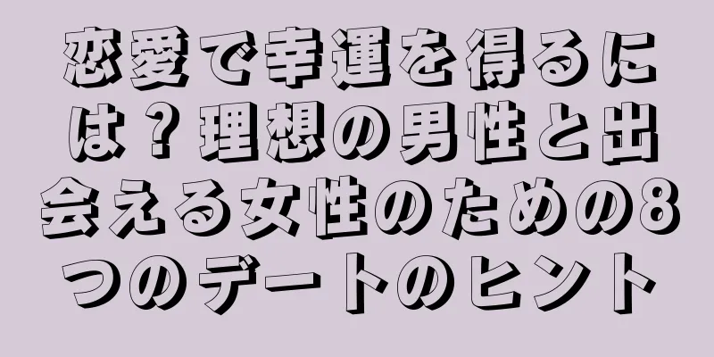 恋愛で幸運を得るには？理想の男性と出会える女性のための8つのデートのヒント