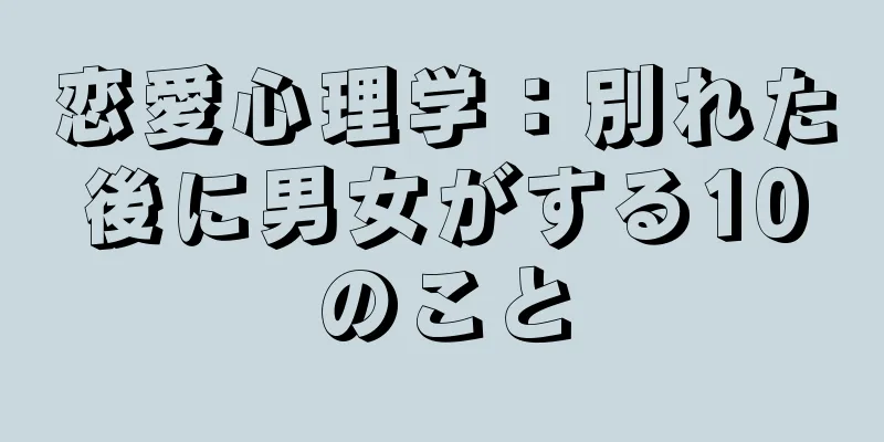 恋愛心理学：別れた後に男女がする10のこと