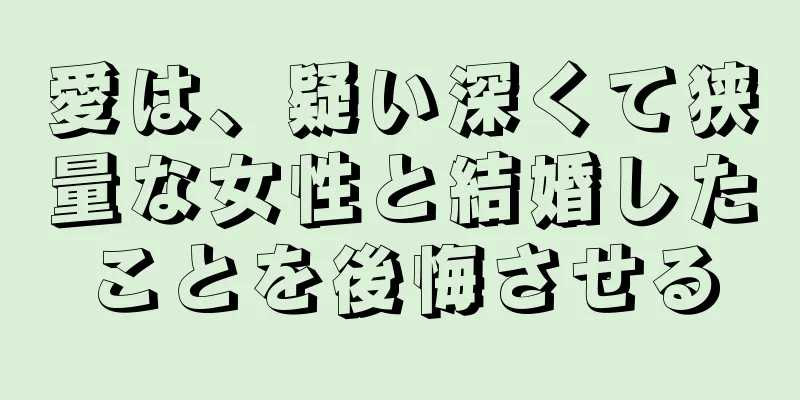 愛は、疑い深くて狭量な女性と結婚したことを後悔させる
